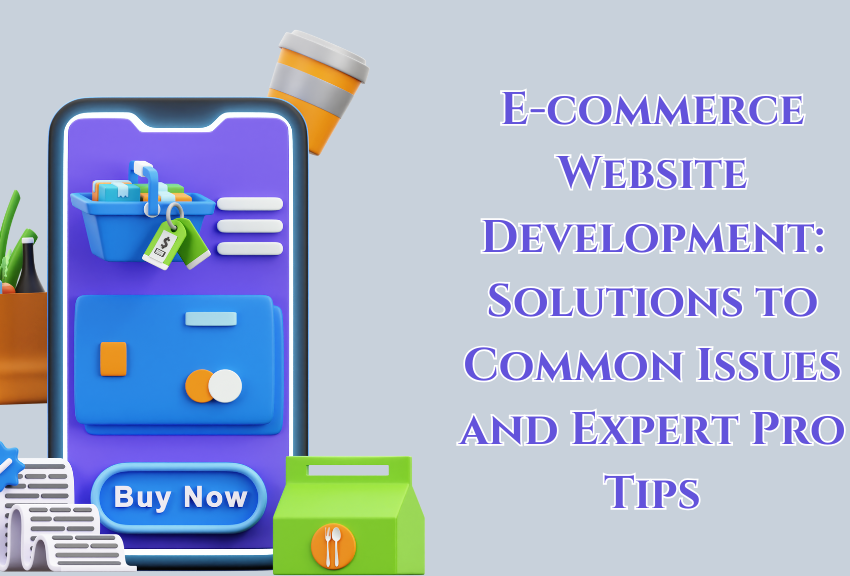 E-commerce Website Development: Solutions to Common Issues and Expert Pro Tips