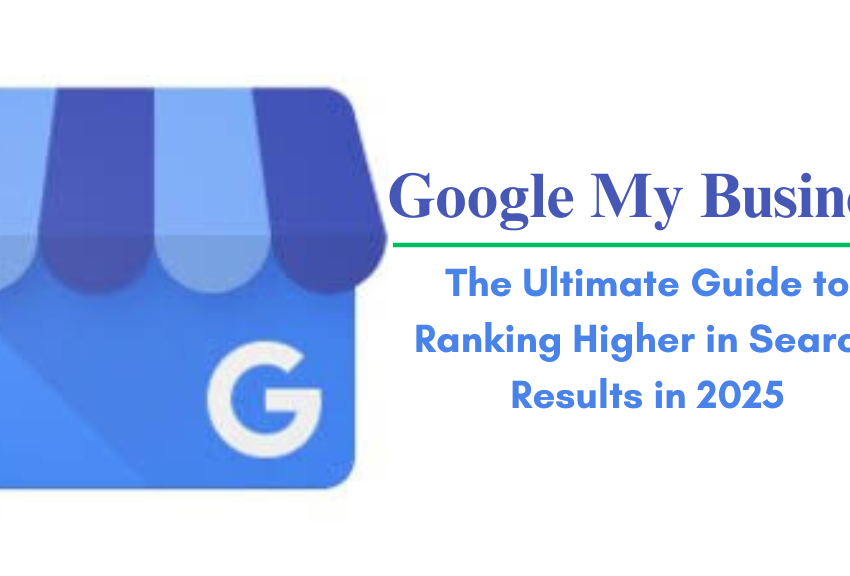 Google My Business: The Ultimate Guide to Ranking Higher in Search Results in 2025