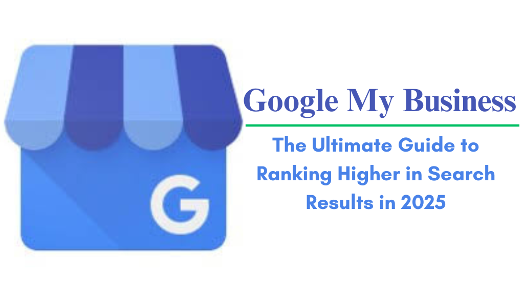 Google My Business: The Ultimate Guide to Ranking Higher in Search Results in 2025